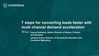 ©2015 EverString
7 steps for converting leads faster with
multi channel demand acceleration
Dayna Rothman, Senior Director of Brand, Content,
and Demand
Jessica Cross, Director of Demand Acceleration and
Customer Marketing
 