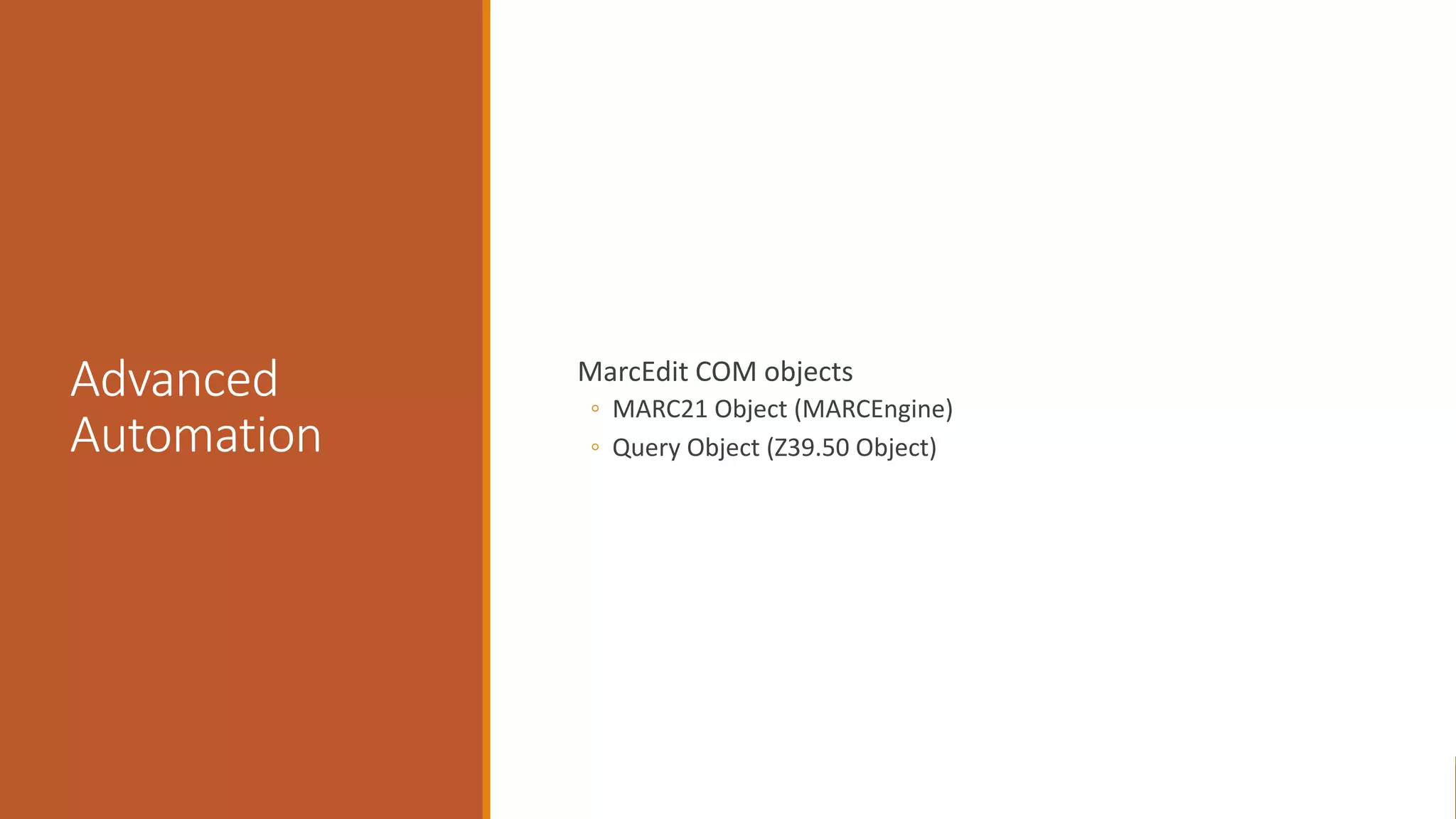 Advanced
Automation
MarcEdit COM objects
◦ MARC21 Object (MARCEngine)
◦ Query Object (Z39.50 Object)
 