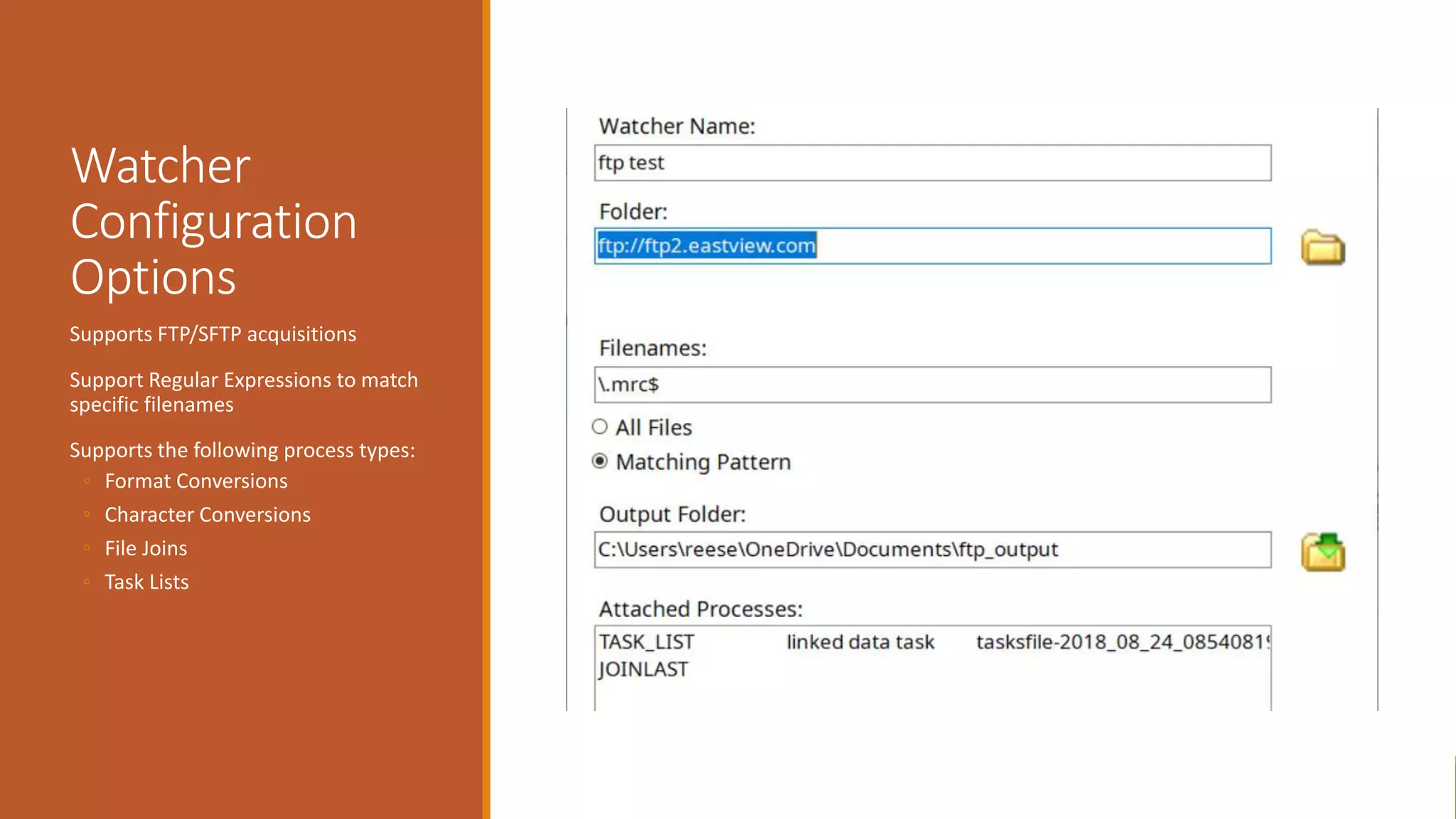 Watcher
Configuration
Options
Supports FTP/SFTP acquisitions
Support Regular Expressions to match
specific filenames
Supports the following process types:
◦ Format Conversions
◦ Character Conversions
◦ File Joins
◦ Task Lists
 