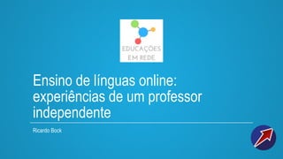 Ensino de línguas online:
experiências de um professor
independente
Ricardo Bock
 