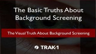 The Basic Truths About Background Screening, Part 8 Copyright © 2015 TRAK-1 Technology, Inc. All Rights
1
 