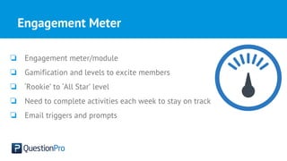 Engagement Meter
❏ Engagement meter/module
❏ Gamification and levels to excite members
❏ ‘Rookie’ to ‘All Star’ level
❏ Need to complete activities each week to stay on track
❏ Email triggers and prompts
 