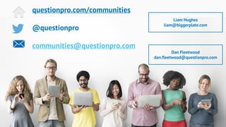 questionpro.com/communities
@questionpro
communities@questionpro.com
Dan Fleetwood
dan.fleetwood@questionpro.com
Liam Hughes
liam@biggerplate.com
 