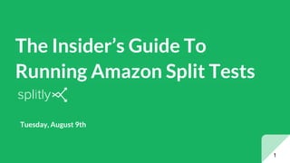 The Insider’s Guide To
Running Amazon Split Tests
1
Tuesday, August 9th
 