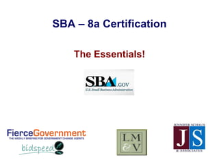 SBA – 8a Certification
The Essentials!
 