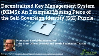 Decentralized Key Management System
(DKMS): An Essential Missing Piece of
the Self-Sovereign Identity (SSI) Puzzle
Drummon...