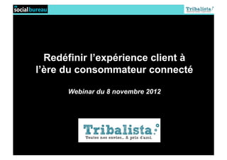 Redéfinir l’expérience client à
l’ère du consommateur connecté

      Webinar du 8 novembre 2012
 