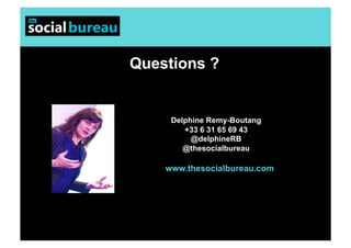 Questions ?


     Delphine Remy-Boutang
        +33 6 31 65 69 43
          @delphineRB
        @thesocialbureau

    www.thesocialbureau.com
 