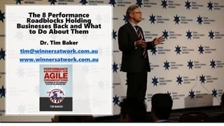 The 8 Performance
Roadblocks Holding
Businesses Back and What
to Do About Them
Dr. Tim Baker
tim@winnersatwork.com.au
www.winnersatwork.com.au
 