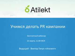 Учимся делать PR кампании
          Бесплатный вебинар

         22 марта, 11:00 МСК


   Ведущий - Виктор Гичун «Атилект»
 