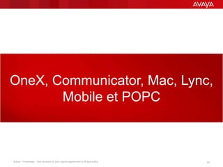 Avaya - Proprietary. Use pursuant to your signed agreement or Avaya policy. 24
OneX, Communicator, Mac, Lync,
Mobile et POPC
 