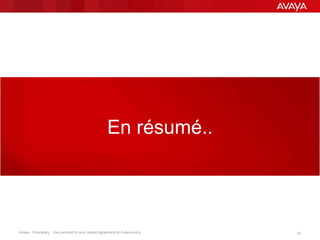 Avaya - Proprietary. Use pursuant to your signed agreement or Avaya policy. 39
En résumé..
 