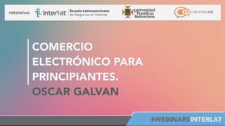#FormaciónEBusiness
COMERCIO
ELECTRÓNICO PARA
PRINCIPIANTES.
OSCAR GALVAN
 