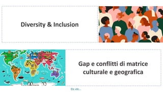 Gap e conflitti di matrice
culturale e geografica
Etc etc…
Diversity & Inclusion
 