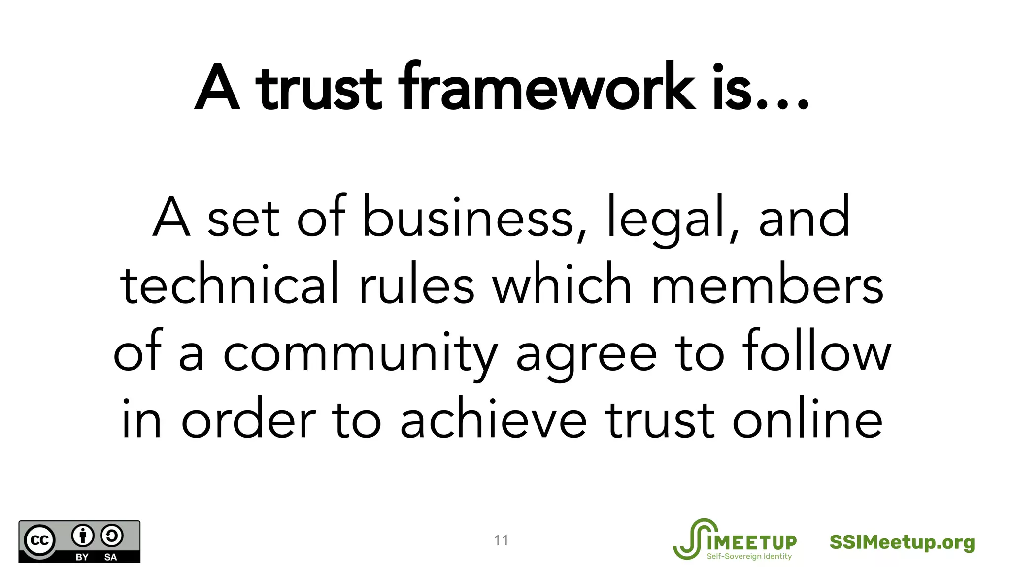 A trust framework is…
11
A set of business, legal, and
technical rules which members
of a community agree to follow
in order to achieve trust online
SSIMeetup.org
 