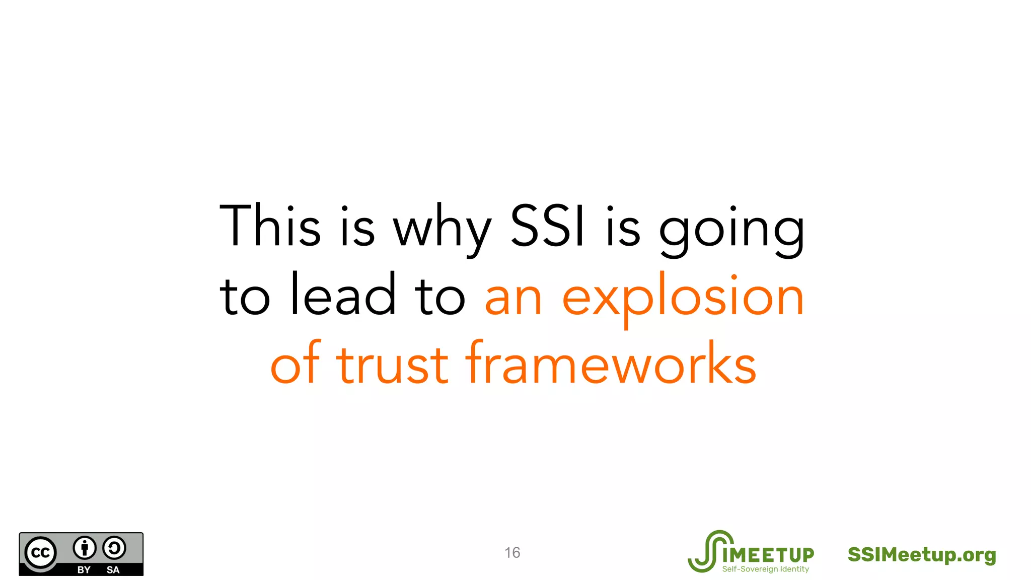 16
This is why SSI is going
to lead to an explosion
of trust frameworks
SSIMeetup.org
 