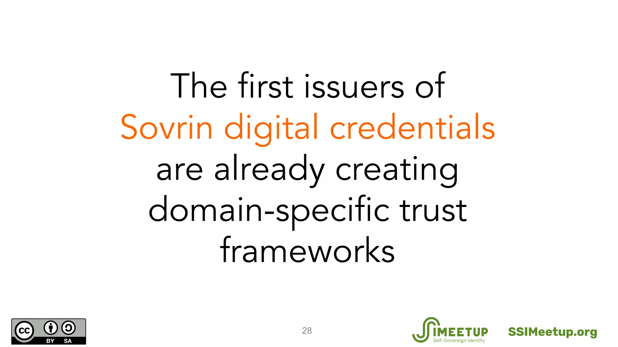 28
The first issuers of
Sovrin digital credentials
are already creating
domain-specific trust
frameworks
SSIMeetup.org
 