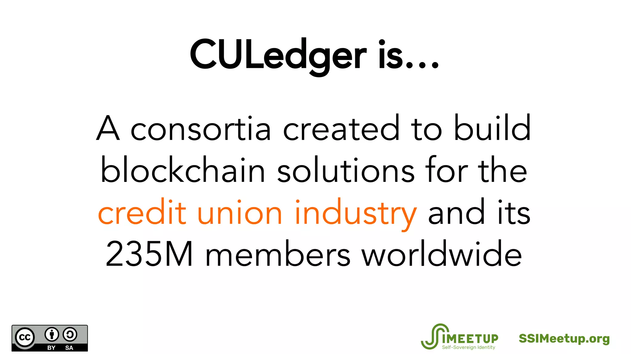 CULedger is…
A consortia created to build
blockchain solutions for the
credit union industry and its
235M members worldwide
SSIMeetup.org
 