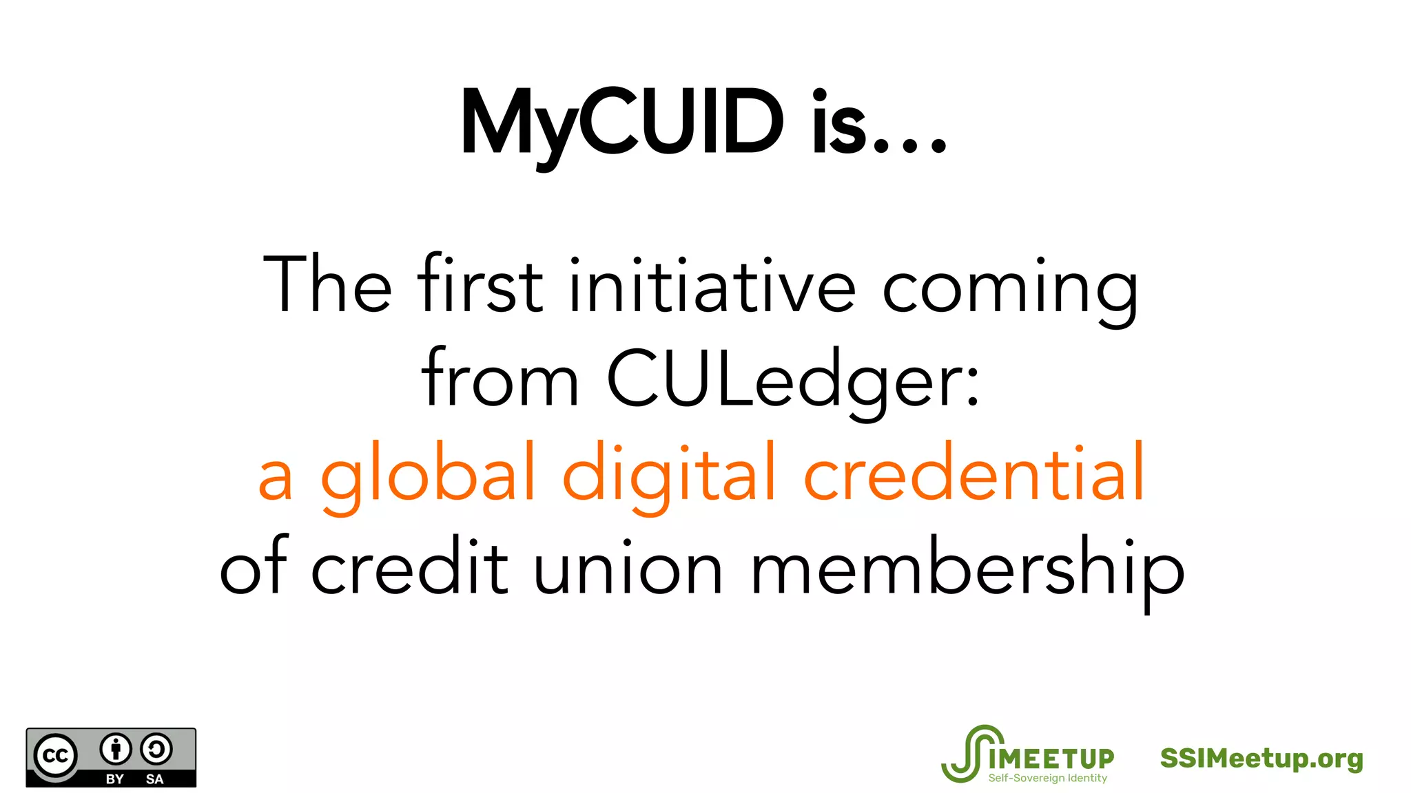 MyCUID is…
The first initiative coming
from CULedger:
a global digital credential
of credit union membership
SSIMeetup.org
 