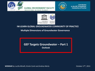 IW:LEARN GLOBAL GROUNDWATER COMMUNITY OF PRACTICE
Multiple Dimensions of Groundwater Governance

GEF Targets Groundwater –...