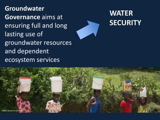 Groundwater
Governance aims at
ensuring full and long
lasting use of
groundwater resources
and dependent
ecosystem service...