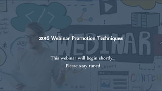 2016 Webinar Promotion Techniques
This webinar will begin shortly...
Please stay tuned
 
