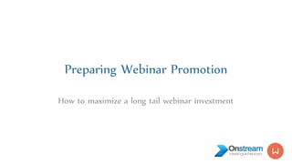 Preparing Webinar Promotion
How to maximize a long tail webinar investment
 