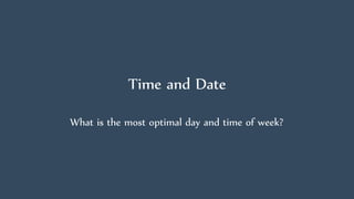 Time and Date
What is the most optimal day and time of week?
 