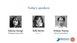 Sabrina George
VP Marketing, Onstream Media
Kristian Haanes
CEO and Founder, Webinara
Kelly Barner
Editor, Buyers Meeting Point
Today’s speakers
Moderator
 