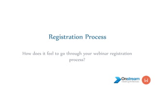 Registration Process
How does it feel to go through your webinar registration
process?
 
