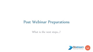 Post Webinar Preparations
What is the next steps...?
 