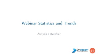 Webinar Statistics and Trends
Are you a statistic?
 