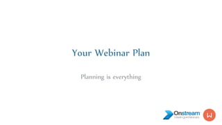 Your Webinar Plan
Planning is everything
 