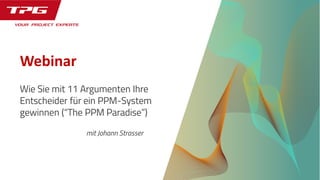 Webinar
Wie Sie mit 11 Argumenten Ihre
Entscheider für ein PPM-System
gewinnen (“The PPM Paradise”)
mit Johann Strasser
 