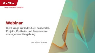 Webinar
Die 3 Wege zur individuell passenden
Projekt-, Portfolio- und Ressourcen-
management-Umgebung
von Johann Strasser
 