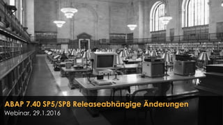 ABAP 7.40 SP5/SP8 Releaseabhängige Änderungen
Webinar, 29.1.2016
 