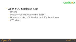 Open SQL ABAP 7.50
 Open SQL in Release 7.50
◦ Unions
◦ Subquery als Datenquelle bei INSERT
◦ Host Ausdrücke, SQL Ausdrüc...