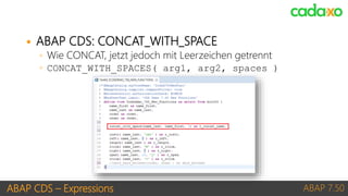 ABAP CDS – Expressions ABAP 7.50
 ABAP CDS: CONCAT_WITH_SPACE
◦ Wie CONCAT, jetzt jedoch mit Leerzeichen getrennt
◦ CONCA...