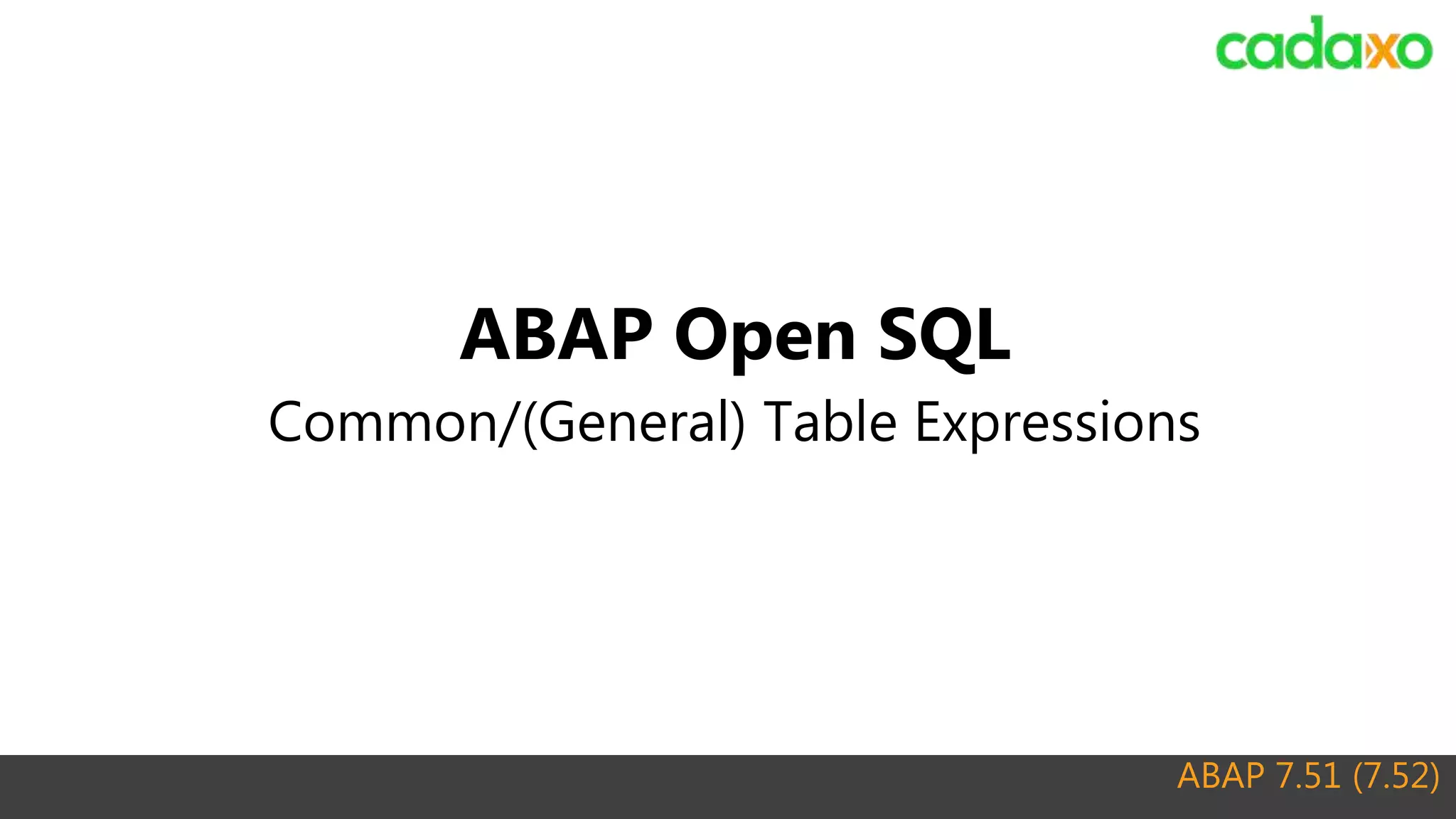 ABAP 7.51 (7.52)
ABAP Open SQL
Common/(General) Table Expressions
 