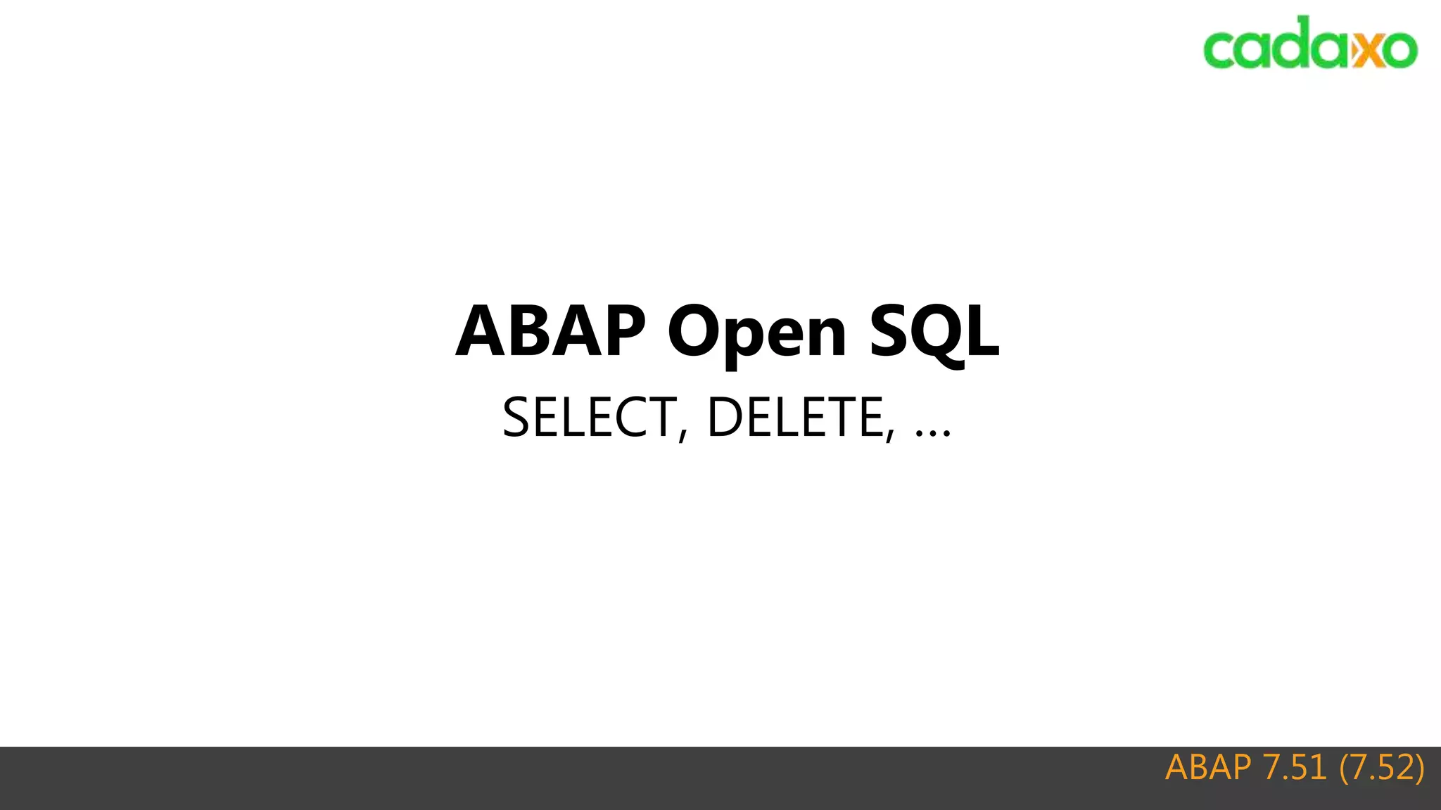ABAP 7.51 (7.52)
ABAP Open SQL
SELECT, DELETE, …
 