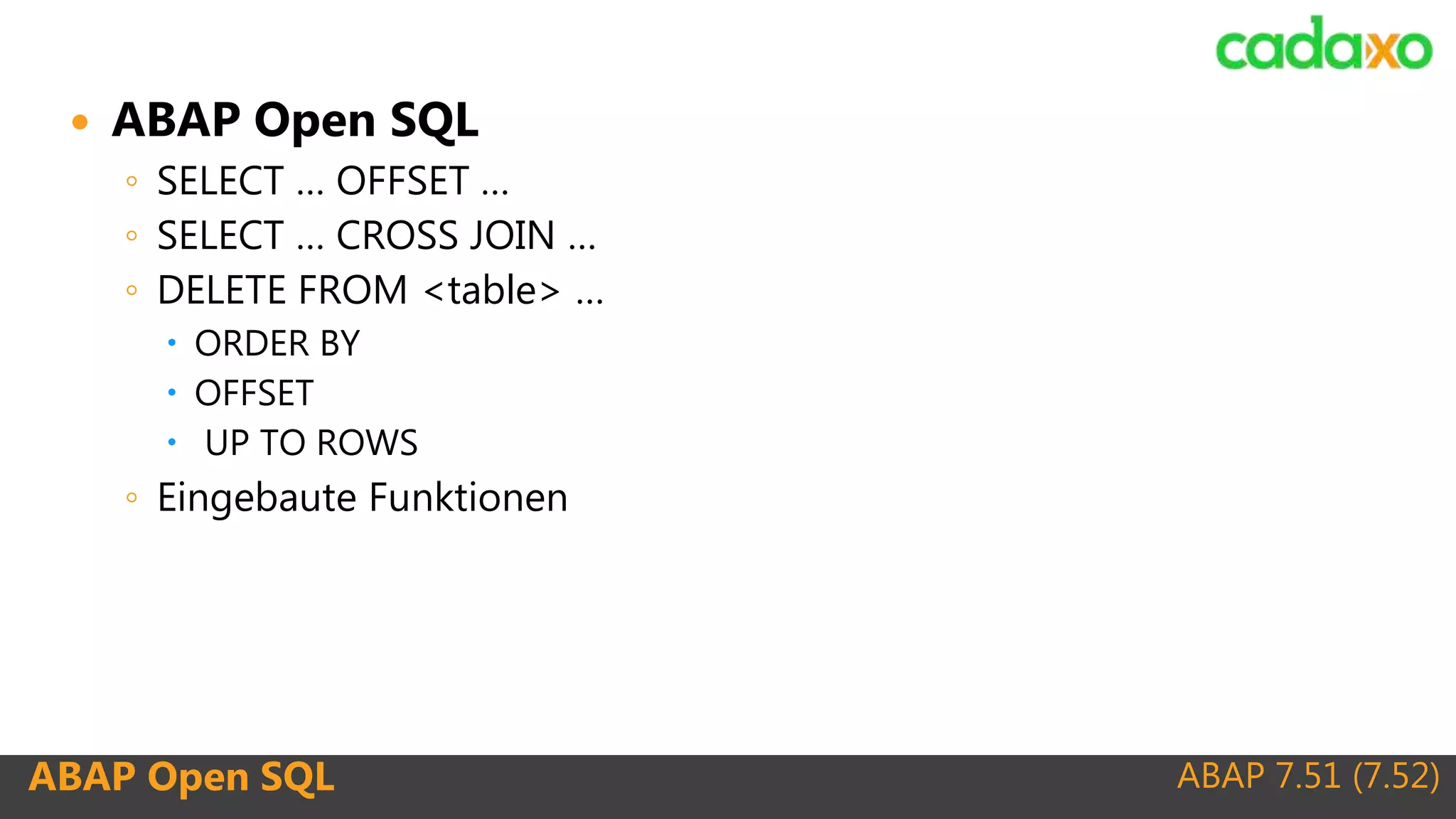 ABAP 7.51 (7.52)ABAP Open SQL
 ABAP Open SQL
◦ SELECT … OFFSET …
◦ SELECT … CROSS JOIN …
◦ DELETE FROM <table> …
 ORDER BY
 OFFSET
 UP TO ROWS
◦ Eingebaute Funktionen
 