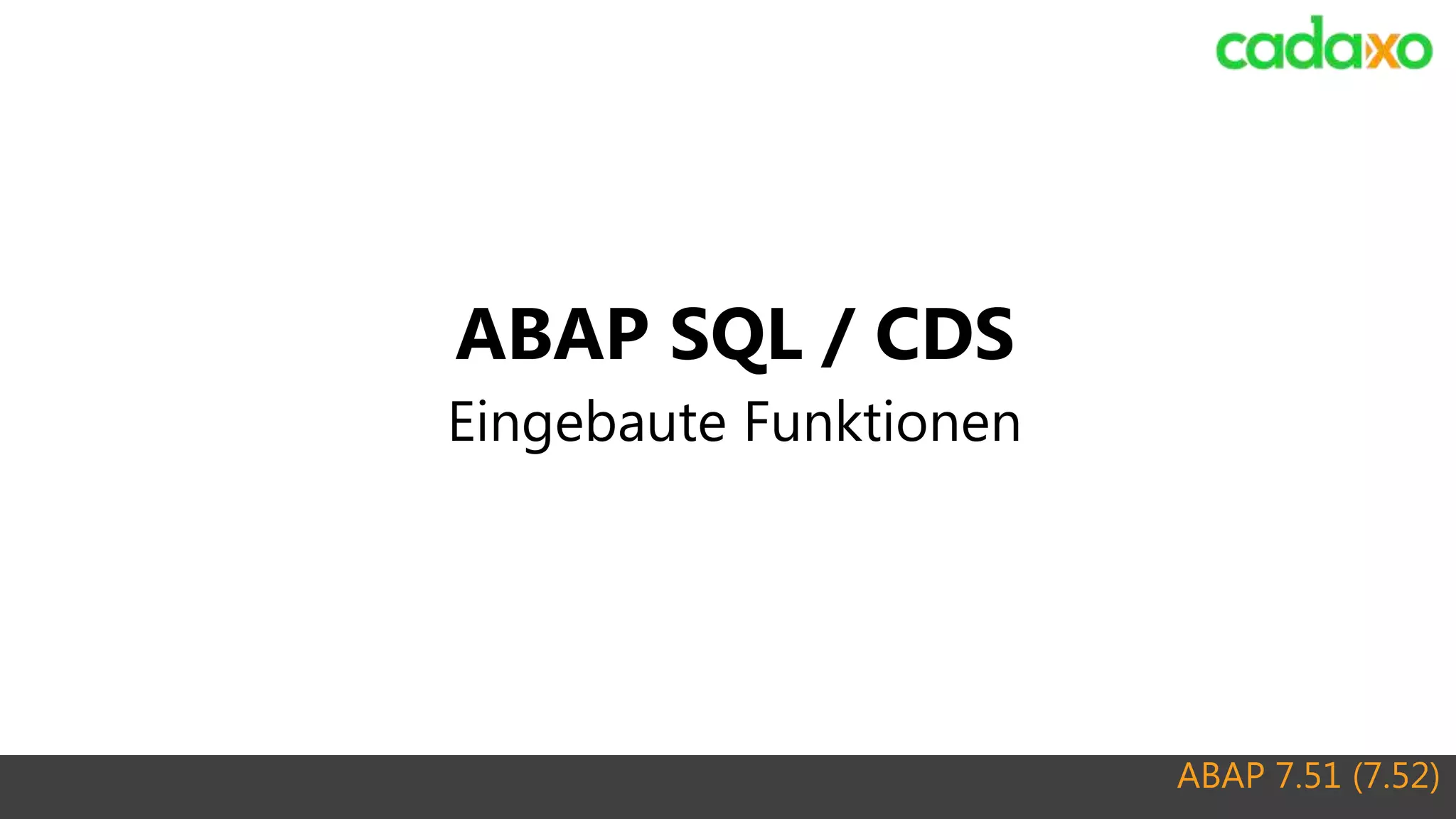 ABAP 7.51 (7.52)
ABAP SQL / CDS
Eingebaute Funktionen
 