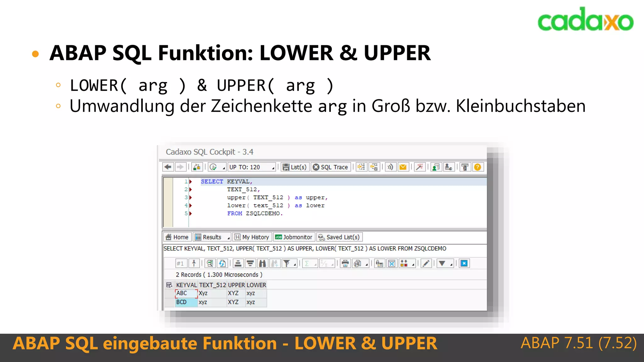 ABAP 7.51 (7.52)ABAP SQL eingebaute Funktion - LOWER & UPPER
 ABAP SQL Funktion: LOWER & UPPER
◦ LOWER( arg ) & UPPER( arg )
◦ Umwandlung der Zeichenkette arg in Groß bzw. Kleinbuchstaben
 