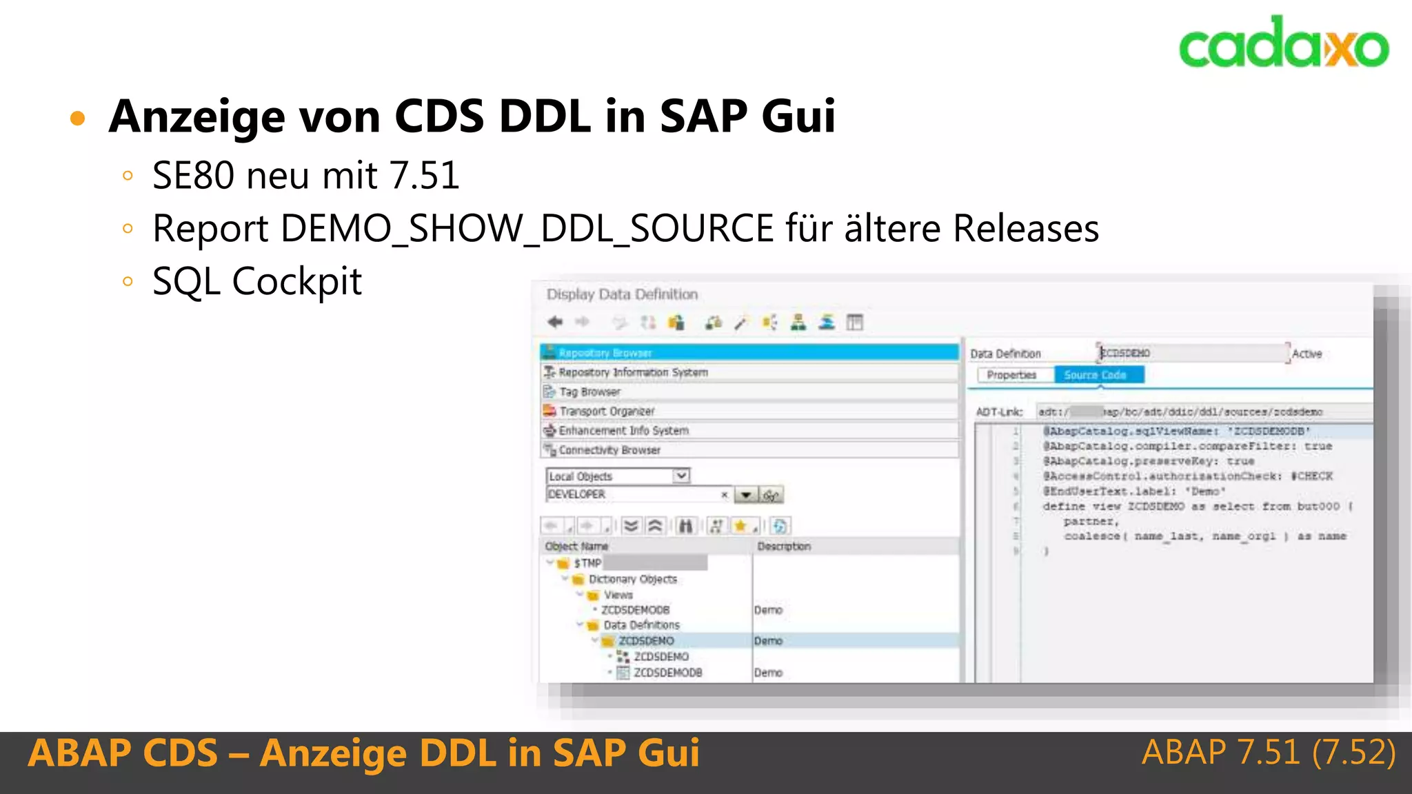 ABAP 7.51 (7.52)ABAP CDS – Anzeige DDL in SAP Gui
 Anzeige von CDS DDL in SAP Gui
◦ SE80 neu mit 7.51
◦ Report DEMO_SHOW_DDL_SOURCE für ältere Releases
◦ SQL Cockpit
 