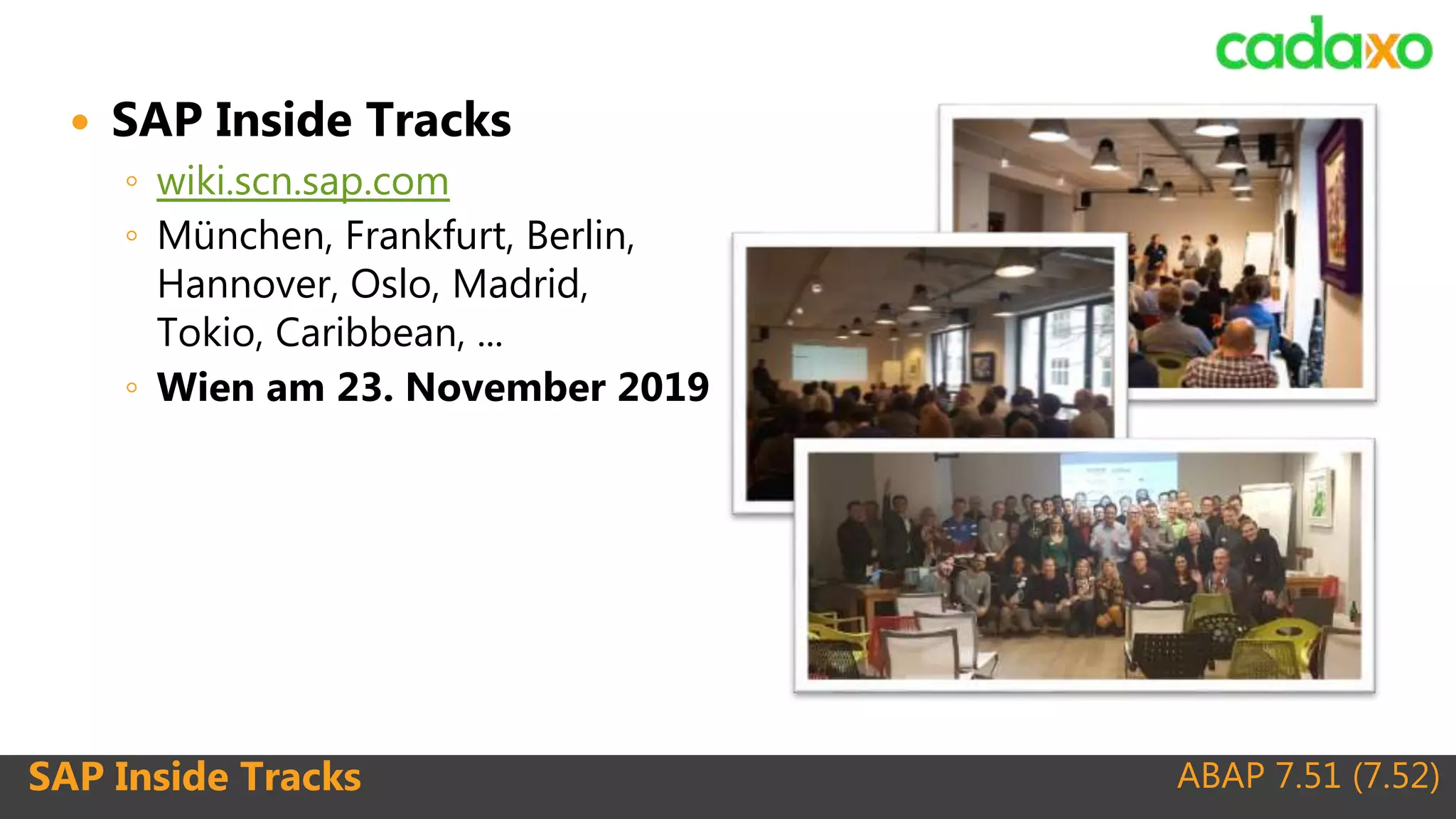 ABAP 7.51 (7.52)SAP Inside Tracks
 SAP Inside Tracks
◦ wiki.scn.sap.com
◦ München, Frankfurt, Berlin,
Hannover, Oslo, Madrid,
Tokio, Caribbean, ...
◦ Wien am 23. November 2019
 