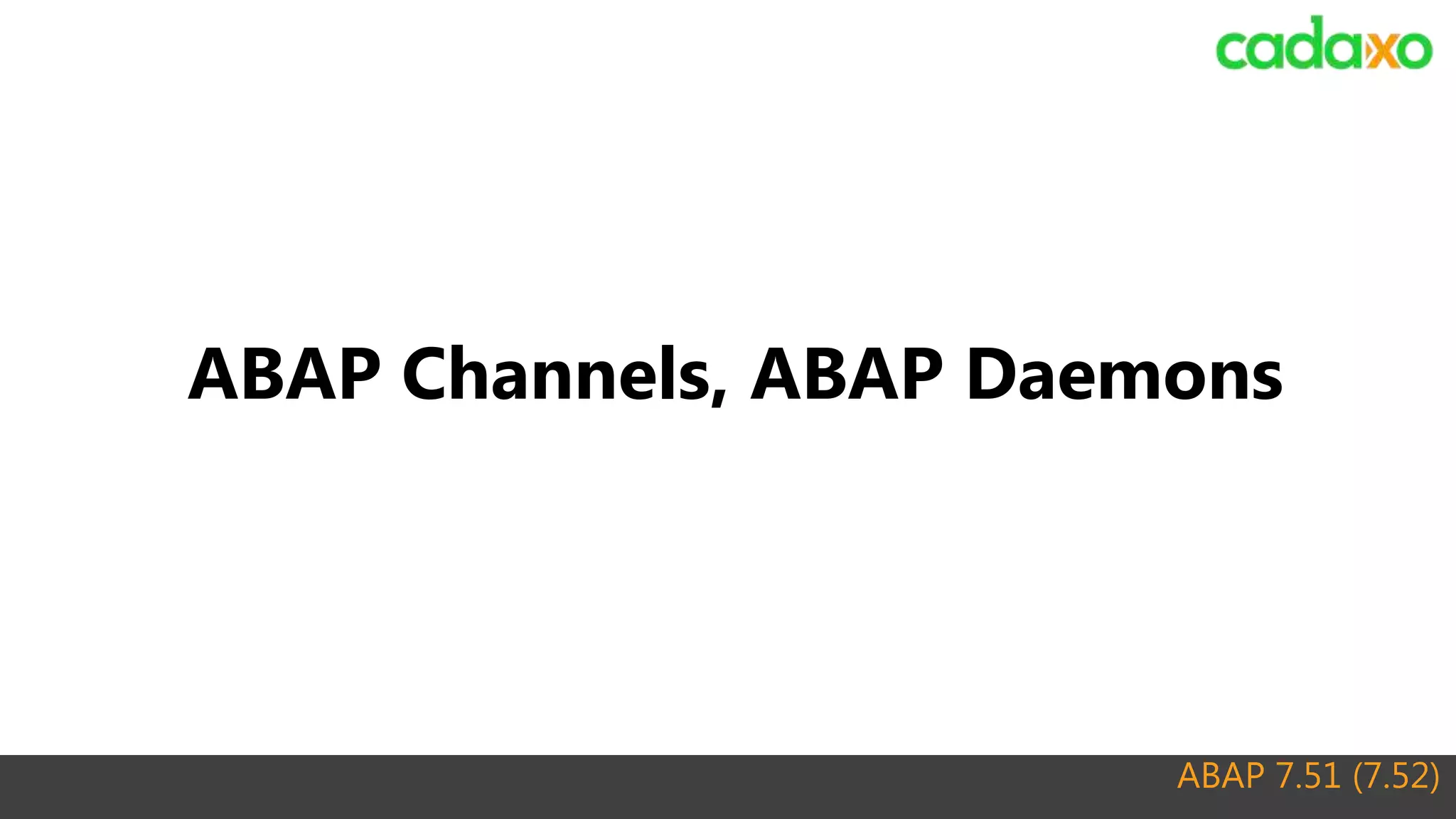 ABAP 7.51 (7.52)
ABAP Channels, ABAP Daemons
 