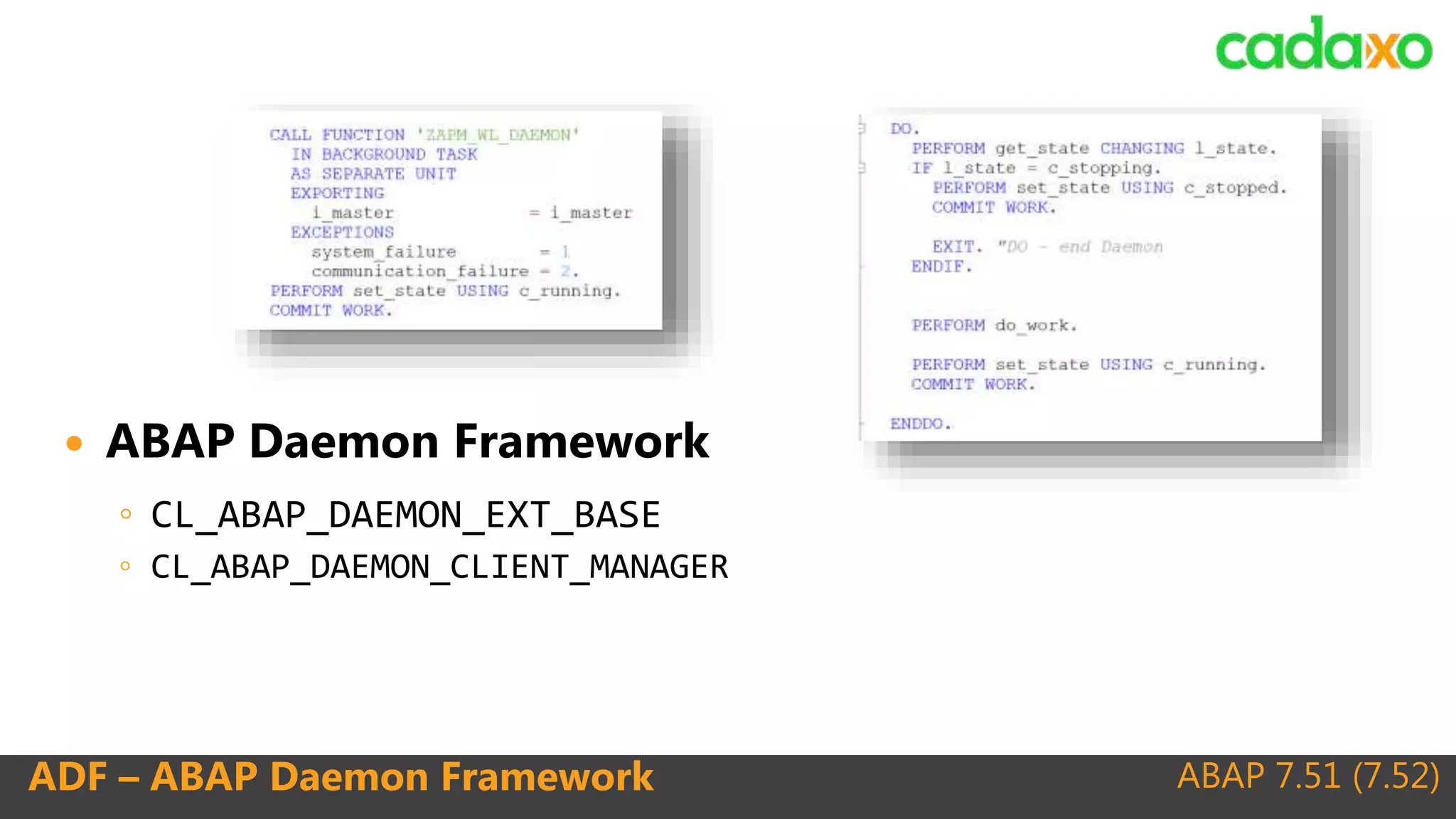 ABAP 7.51 (7.52)ADF – ABAP Daemon Framework
 ABAP Daemon Framework
◦ CL_ABAP_DAEMON_EXT_BASE
◦ CL_ABAP_DAEMON_CLIENT_MANAGER
 