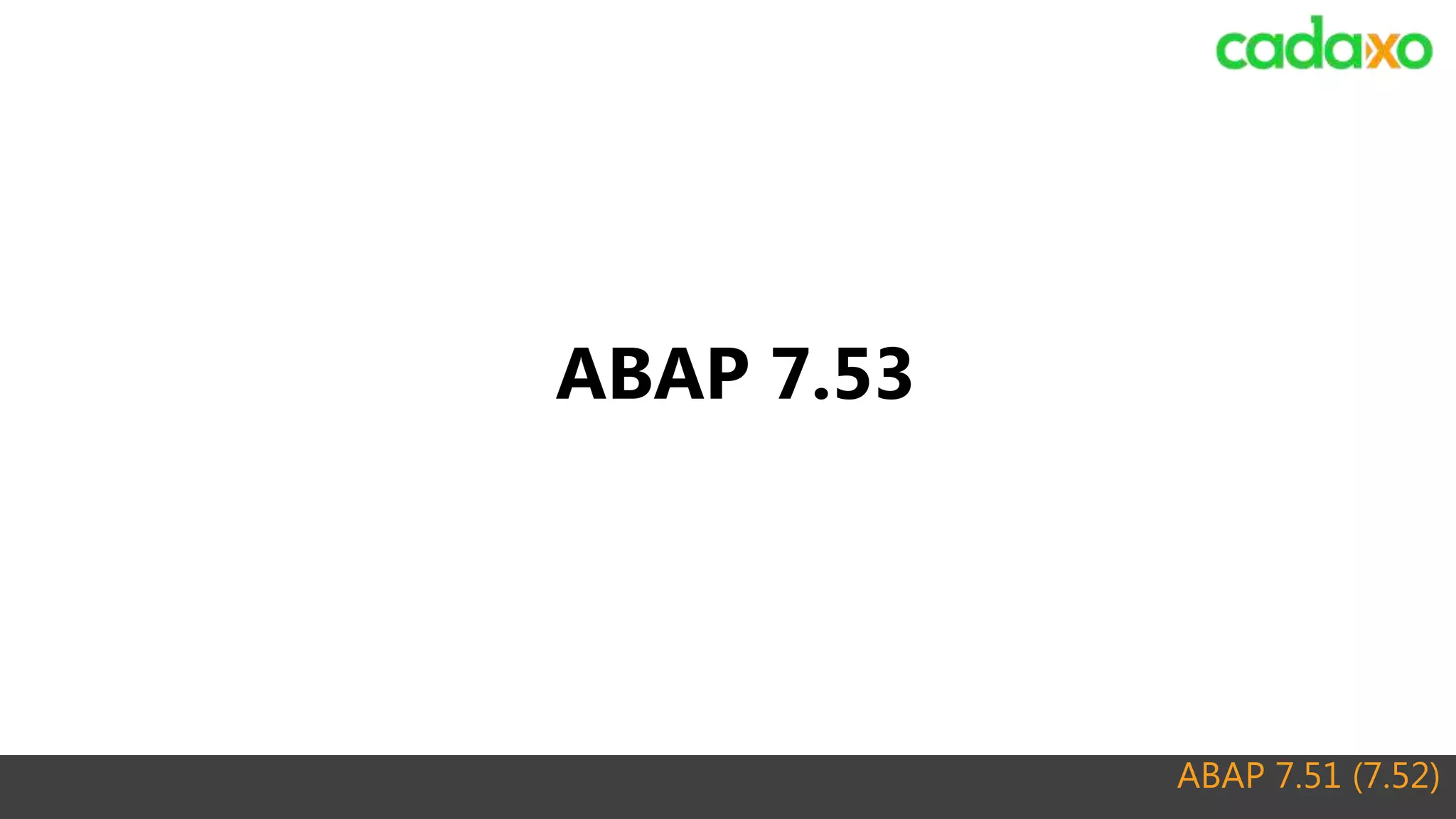 ABAP 7.51 (7.52)
ABAP 7.53
 