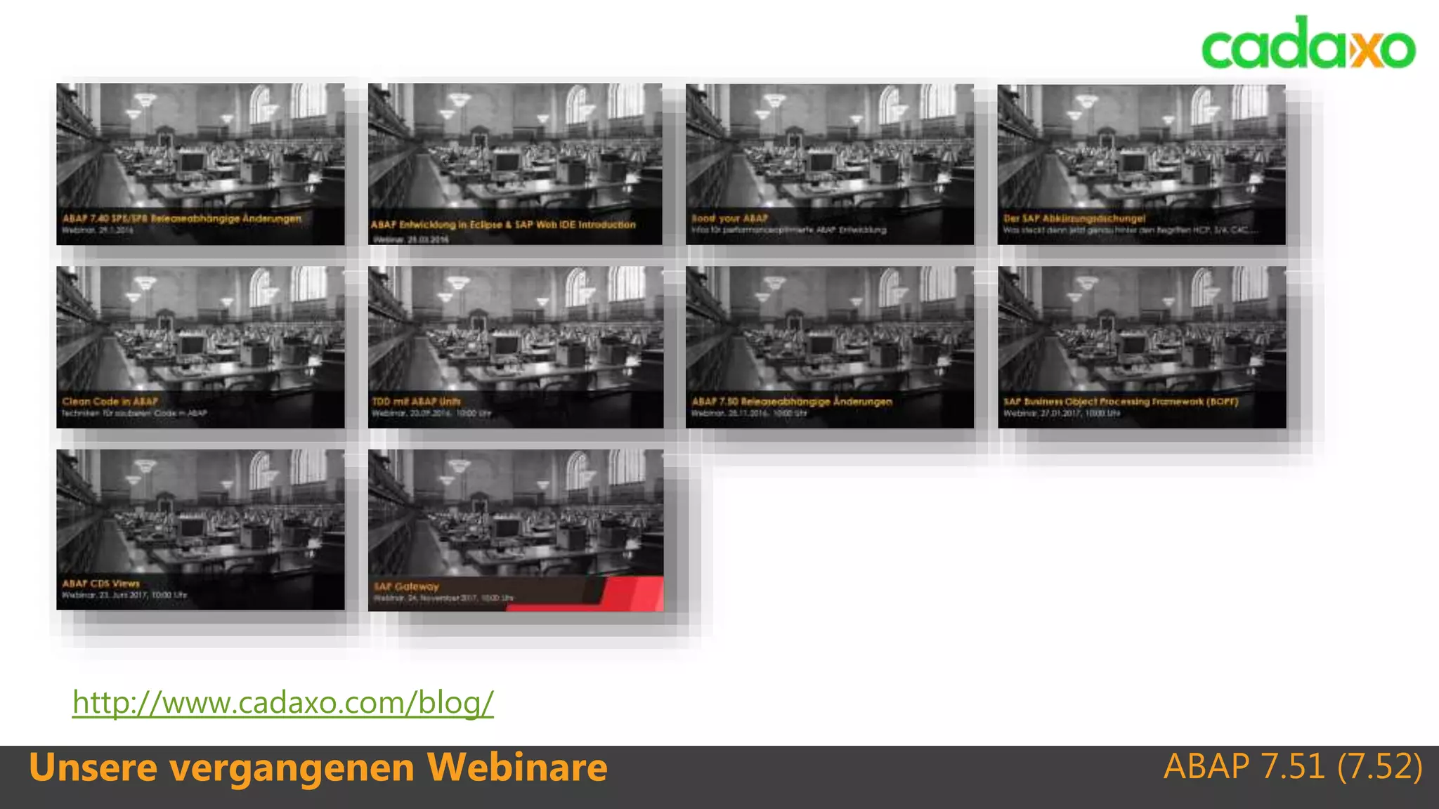 ABAP 7.51 (7.52)Unsere vergangenen Webinare
http://www.cadaxo.com/blog/
 