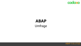 ABAP 7.51 (7.52)
ABAP
Umfrage
ABAP 7.51 (7.52)
 